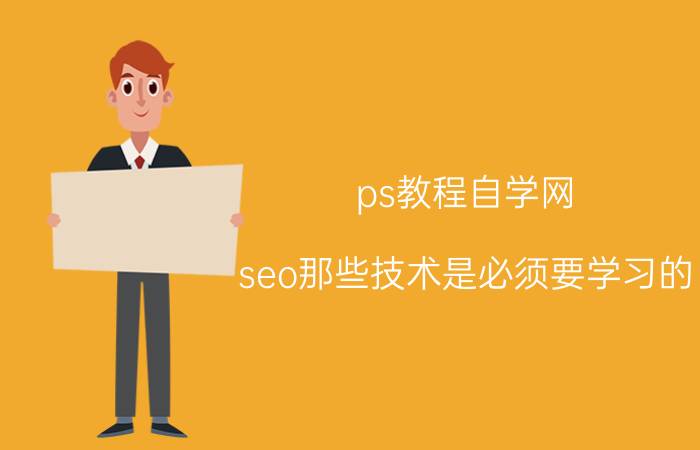 ps教程自学网 seo那些技术是必须要学习的？